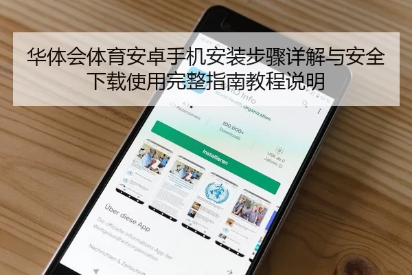 华体会体育安卓手机安装步骤详解与安全下载使用完整指南教程说明