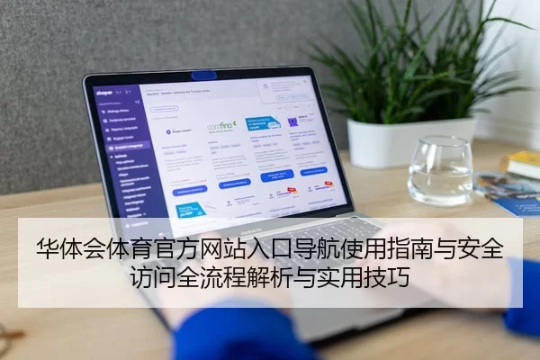 华体会体育官方网站入口导航使用指南与安全访问全流程解析与实用技巧