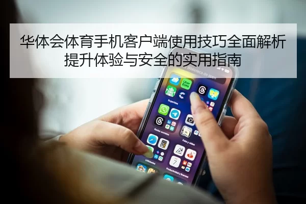 华体会体育手机客户端使用技巧全面解析提升体验与安全的实用指南