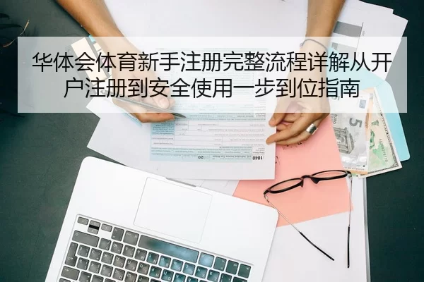 华体会体育新手注册完整流程详解从开户注册到安全使用一步到位指南