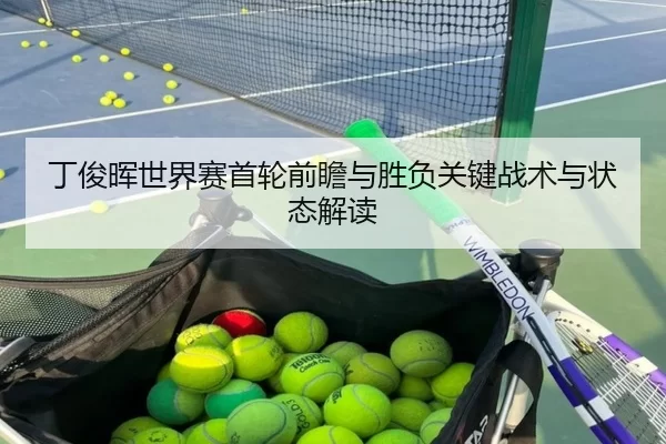 丁俊晖世界赛首轮前瞻与胜负关键战术与状态解读