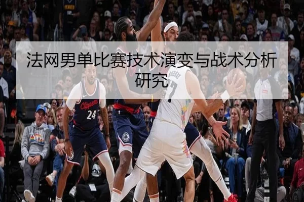 法网男单比赛技术演变与战术分析研究