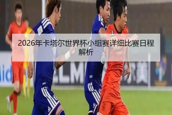 2026年卡塔尔世界杯小组赛详细比赛日程解析