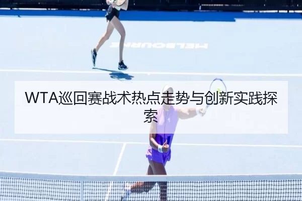 WTA巡回赛战术热点走势与创新实践探索