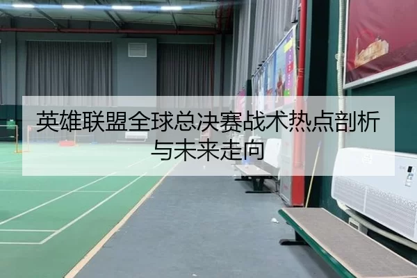 英雄联盟全球总决赛战术热点剖析与未来走向